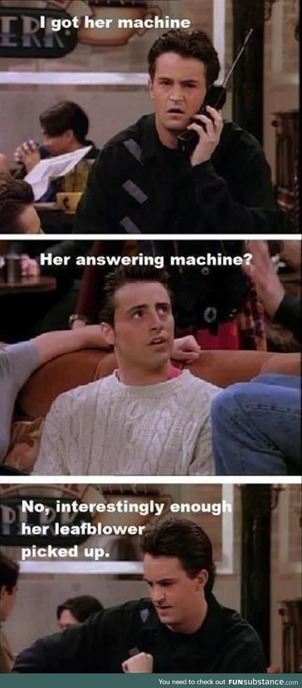 When answering machines were still a common thing (Joey and Chandler)