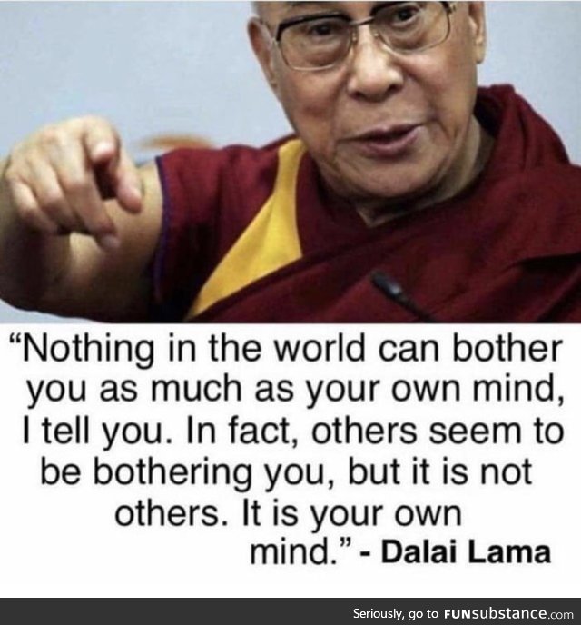Nothing in the world can bother you more than your own mind
