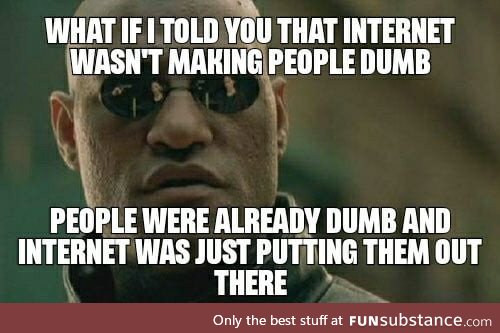 And people just go to the internet to find dumb people, for entertainment and then blame