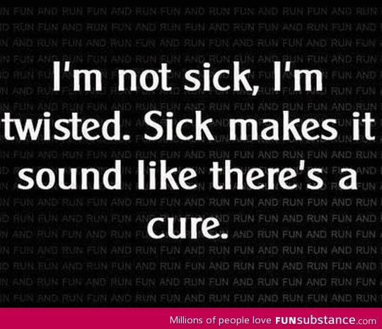 Twisted, not sick