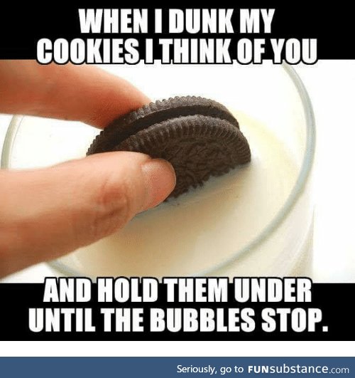 i dont dunk my cookies in milk, i dunk them in the blood of my enemies =)