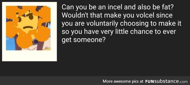 Are fat incels volcels?