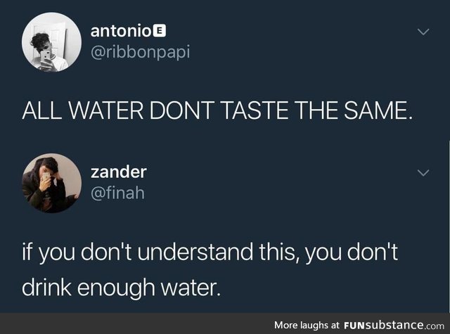 Water has no taste but many tastes