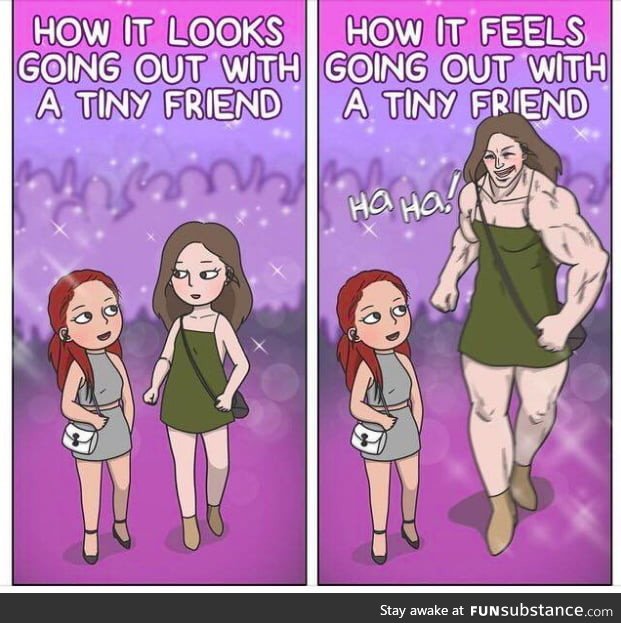 Oh boy, and not to mention that I'm actually tall plus going out with a short friend