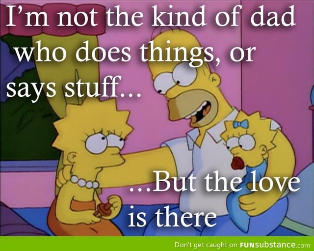 Not all dads express it well, but I think homer sums up how they're feeling