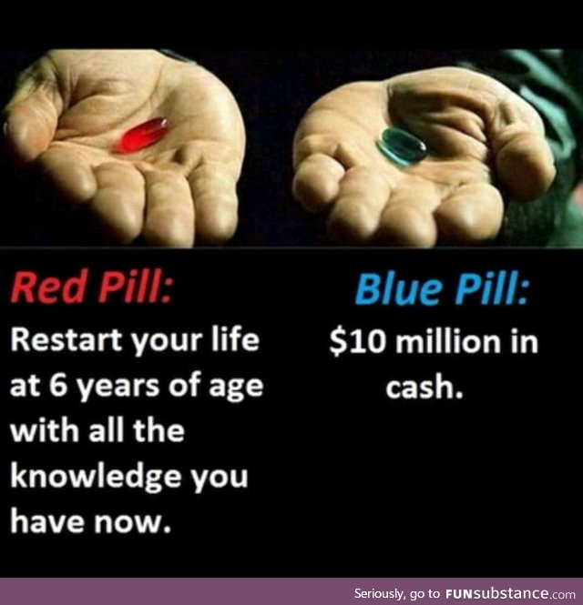 I would take the blue pill cuz my dumbass still can't make 10 mil with a second
