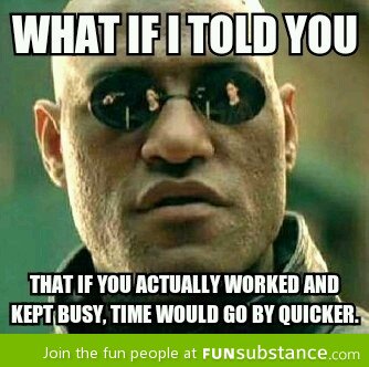 To coworkers standing around complaining how slow time is passing