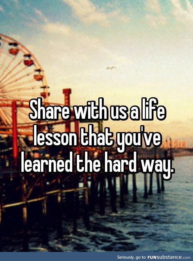 What have you learned de hard way ??