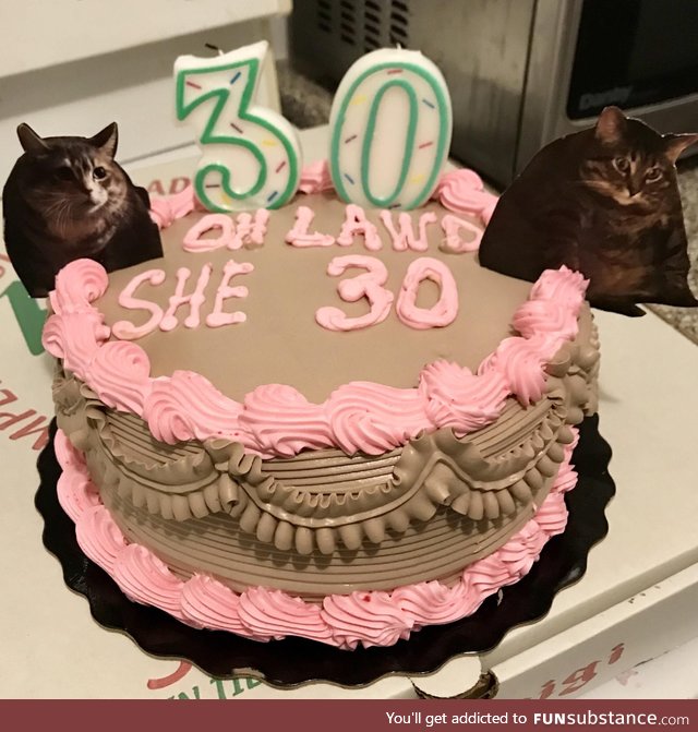 My girlfriend turned 30, so.