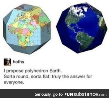 Guys the earth is actually a polyhedron.. Go away flat and round earthers