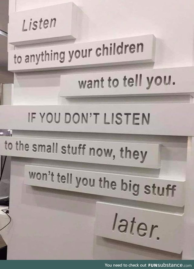 The 'small stuff' is big stuff to them now! So treat it accordingly