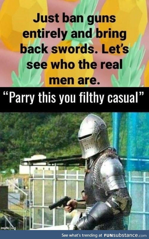 Don't bring a sword to a fight