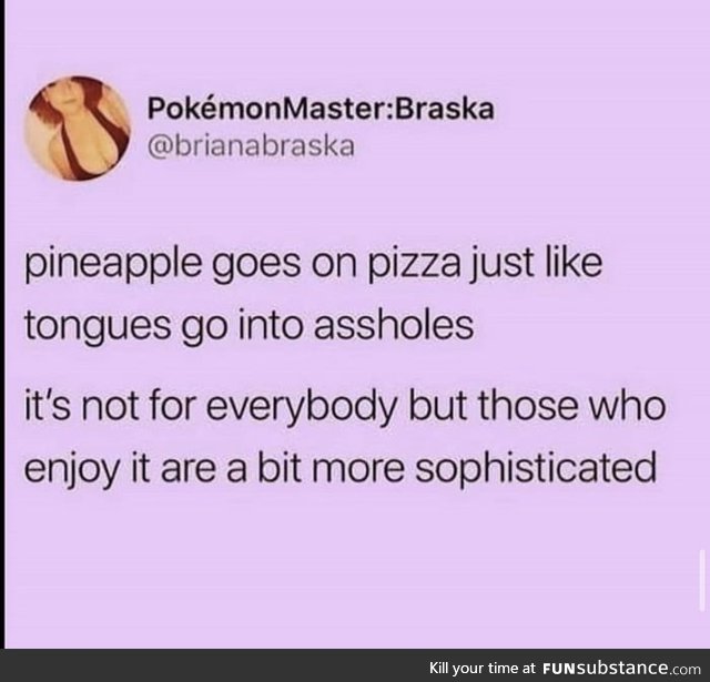 Pineapples go into assholes too, if you are brave enough