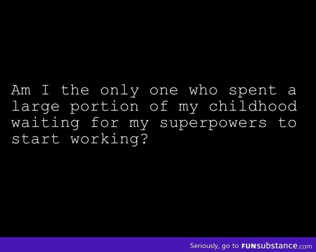 Still waiting for my superpowers till now
