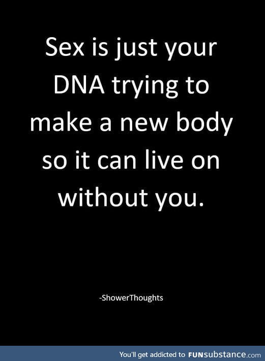 My DNA will die with me, I guess