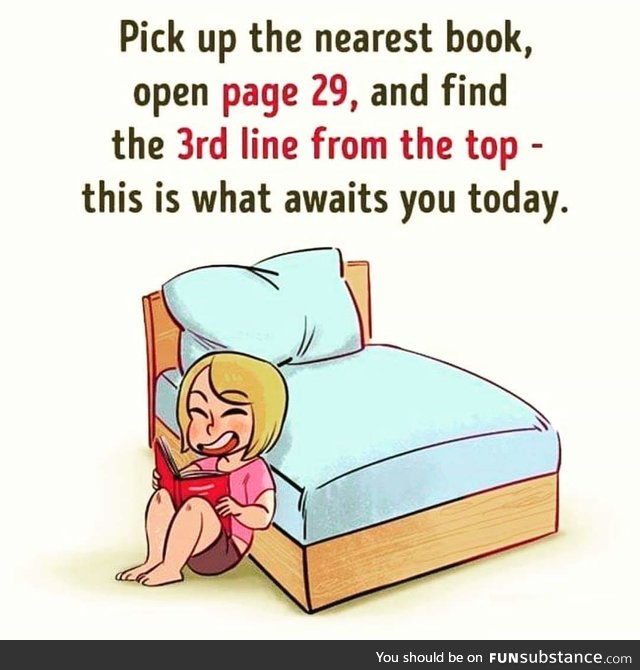 Open the nearest book to find what awaits you today