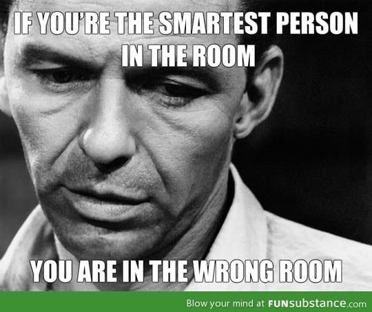 If you are the smartest person in the room