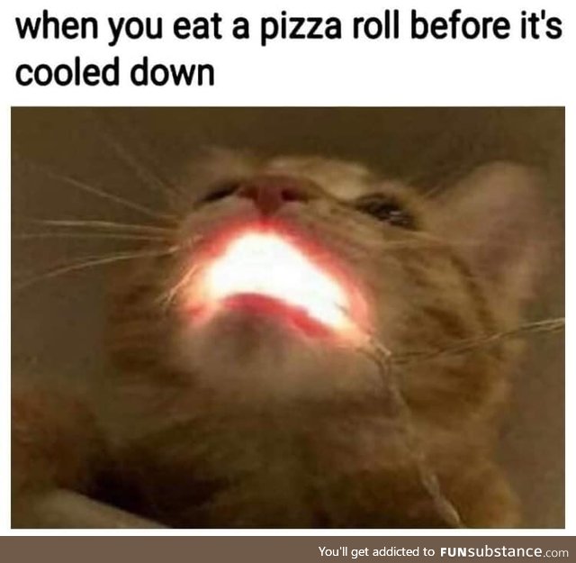 Eating pizza rolls before they cool down