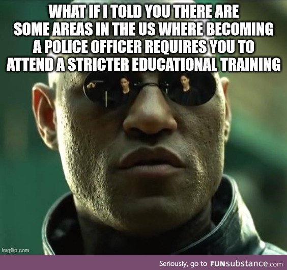 Not all areas in the United States hire dumb-ass to be a police officers. So you can't go
