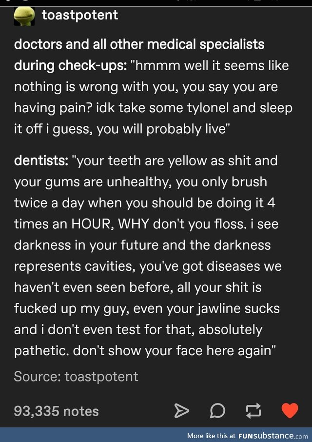 My dentist spit on me and I couldn't even spit back because he sucked up all my mouth