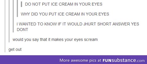 Do not put ice cream in your eyes