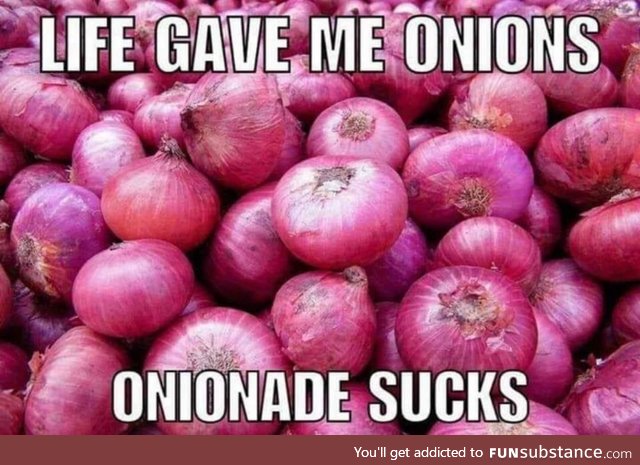 Life gave me onions