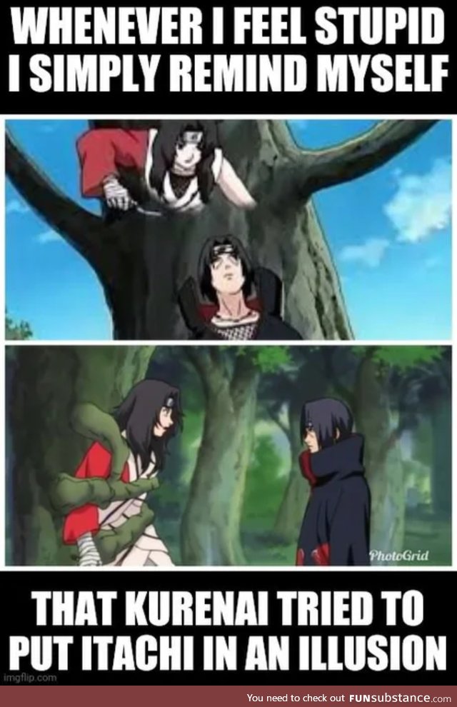 Whenever you feel stupid just remember you never tried to out-illusion Itachi