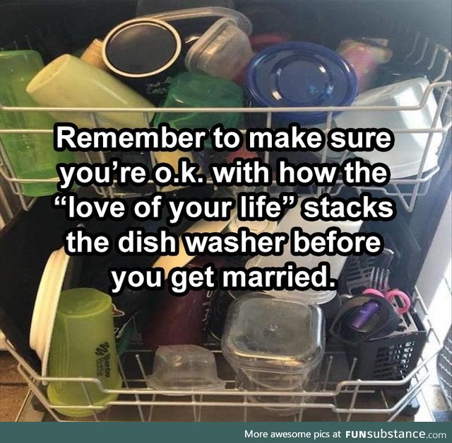 Make sure you can live with the way they load the dishwasher before you marry them
