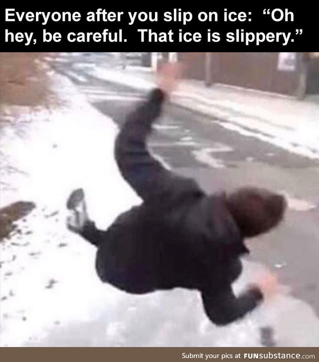 The ice is slippery, be careful why dontcha?