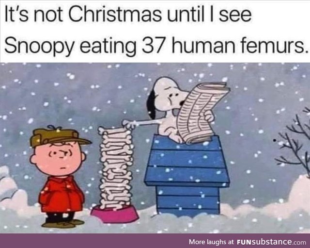 Not Christmas until snoopy eats the femurs