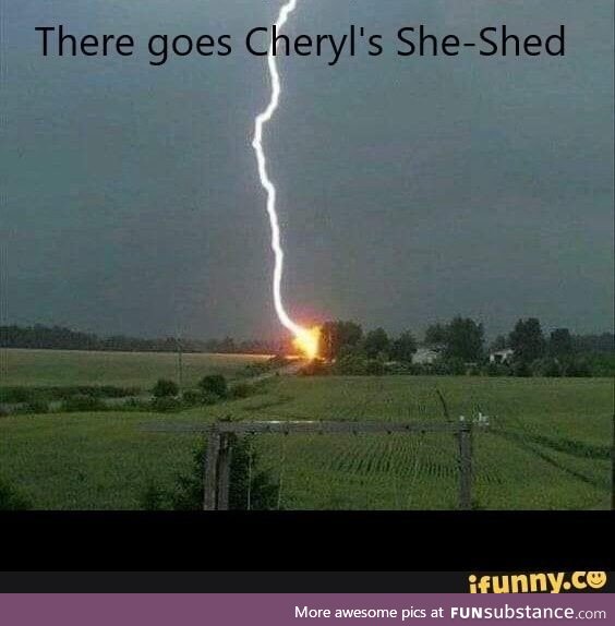 No one burned down your she-shed