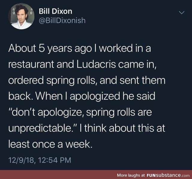 Spring rolls are unpredictable, essentially