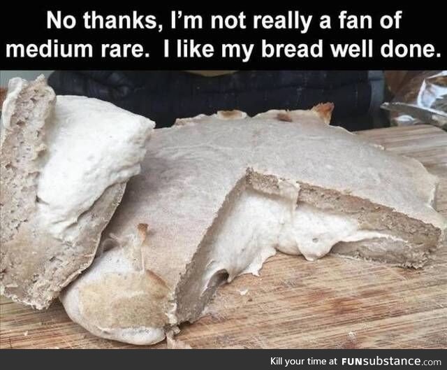 Mmm yes medium rare bread
