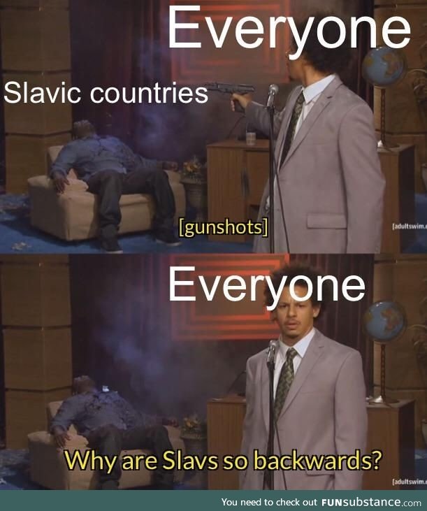 Slavs are probably the most traumatized people in history. Feels bad man