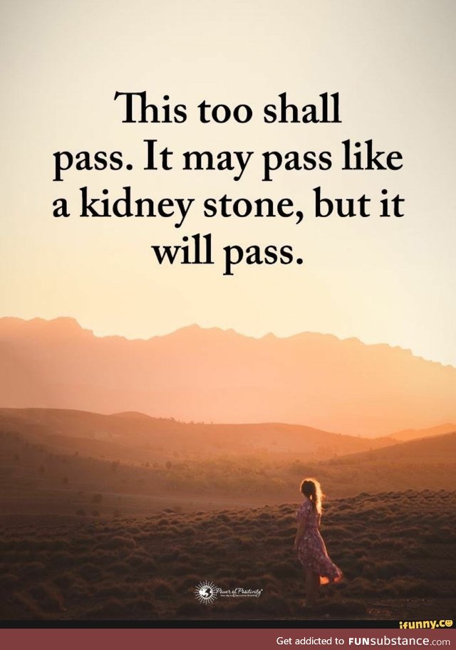 It may pass like a kidney stone, but it will pass