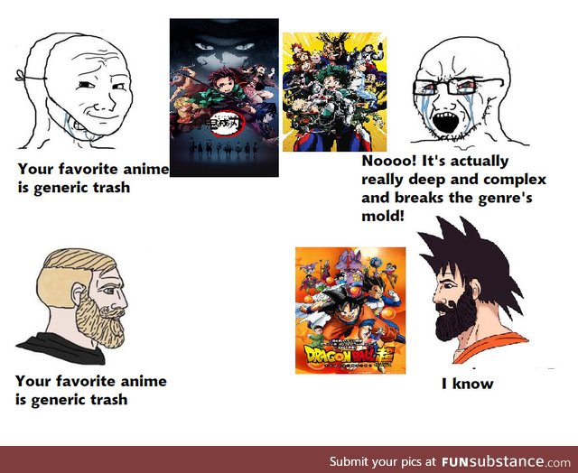 You either think Dbz is better than every other anime or worse than every other anime,