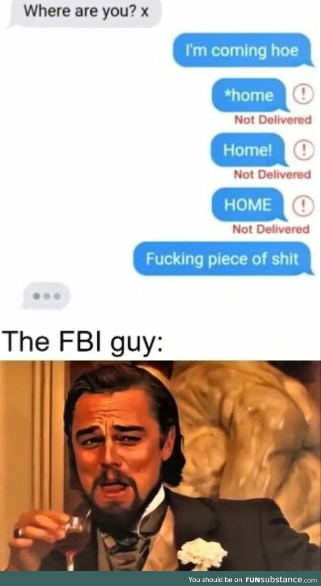 FBI guy laughing at you, hoe