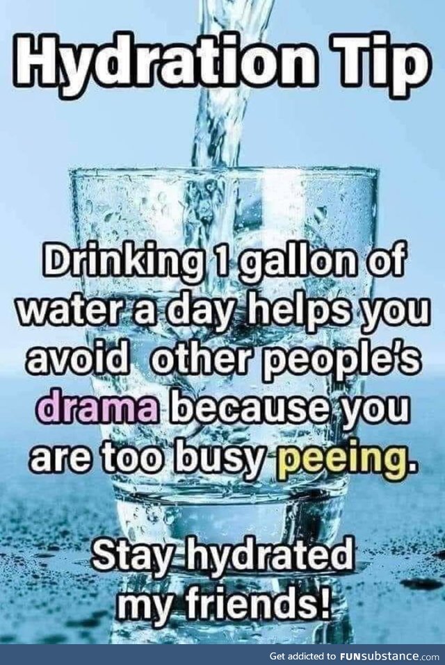 Stay hydrated. Avoid drama.
