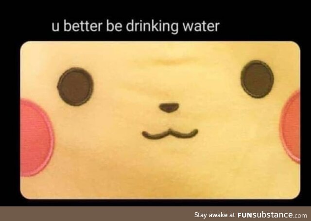 You better be hydrating