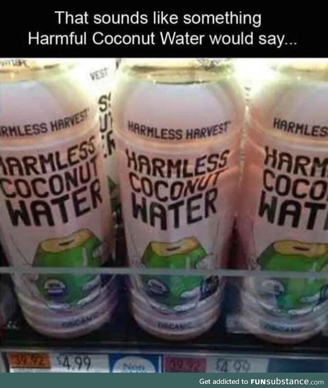 That sounds like something harmful coconut water would say