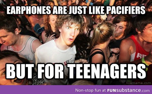 Earphones are like pacifiers