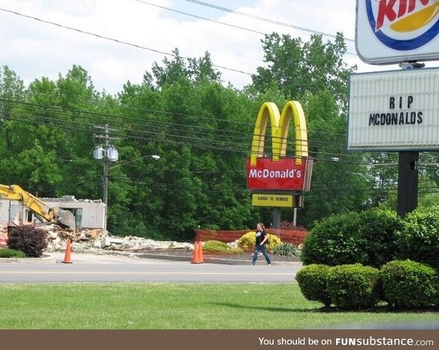 Our McDonalds in town yesterday got bulldozed. Burger King found it quite humorous