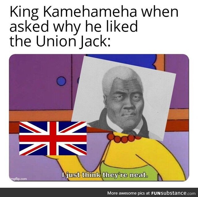 He actually genuinely liked the Union Jack despite kind of being colonized by the British