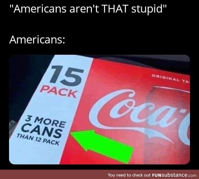 Am American, can confirm we are dumb as hell