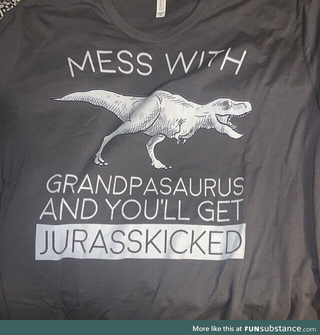Mess with grandpasaurus and you'll get jurasskicked