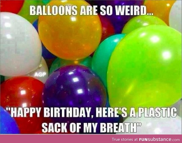 Balloons are do weird