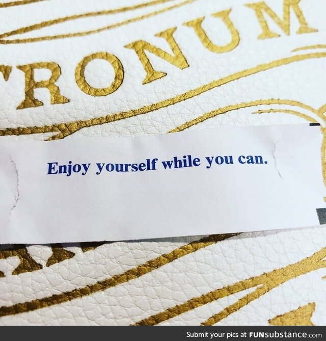 Welp.Nice knowing you. Thanks fortune cookie