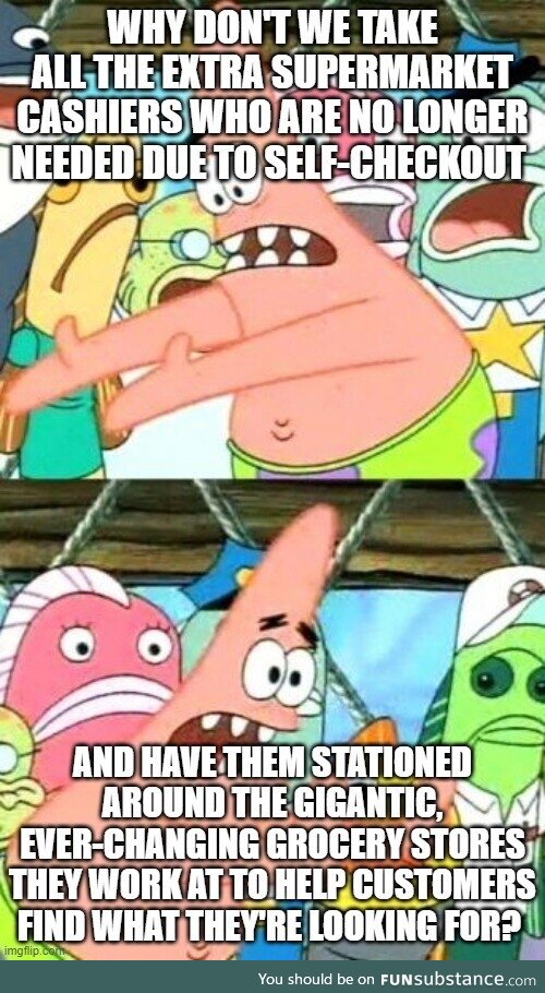 Cashiers wouldn't have to look for other work and customers wouldn't have to spend a