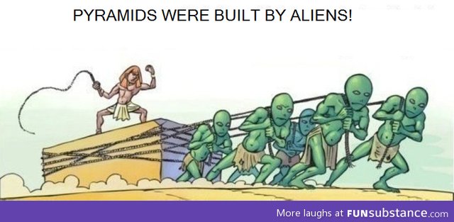 Pyramids were built by aliens