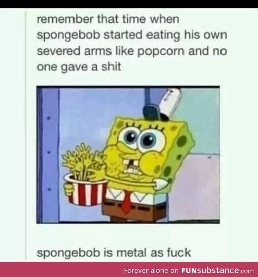 Spongebob is metal as f*ck